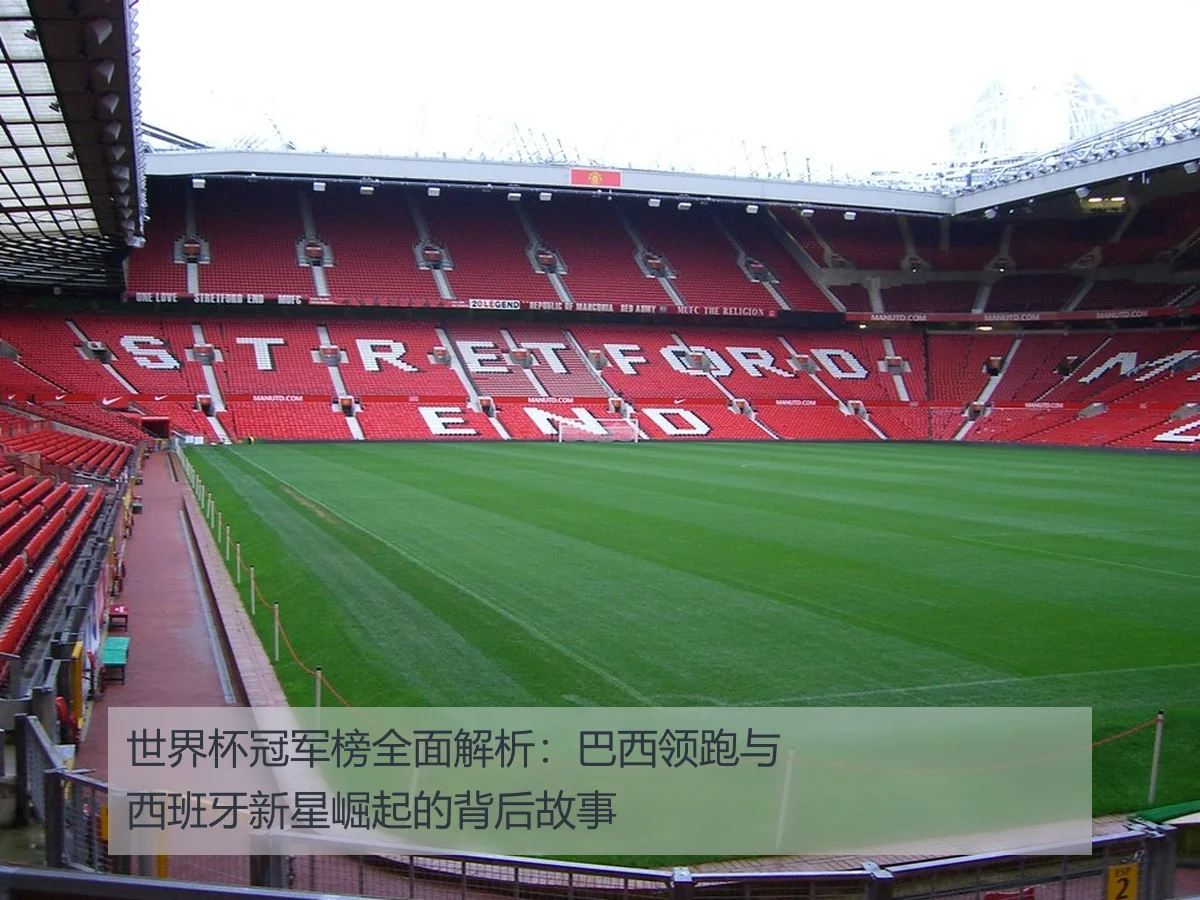 世界杯冠军榜全面解析：巴西领跑与西班牙新星崛起的背后故事